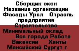 Сборщик окон › Название организации ­ Фасады-Урал › Отрасль предприятия ­ Строительство › Минимальный оклад ­ 25 000 - Все города Работа » Вакансии   . Ханты-Мансийский,Сургут г.